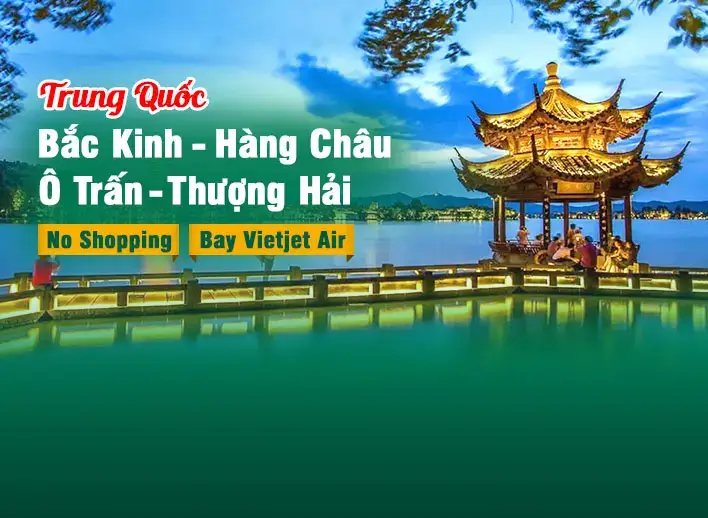 Tour Trung Quốc: Thượng Hải - Hàng Châu - Ô Trấn - Bắc Kinh | No Shopping - Bay Vietjet Air