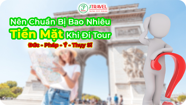 Nên Chuẩn Bị Bao Nhiêu Tiền Mặt Khi Đi Tour Đức Pháp Ý Thụy Sĩ