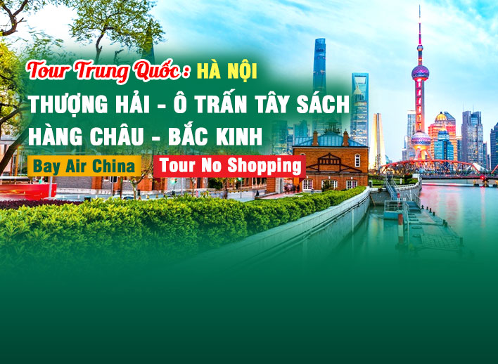 Tour Hà Nội - Trung Quốc No Shopping: Thượng Hải – Ô Trấn Tây Sách – Hàng Châu – Bắc Kinh 7N6Đ