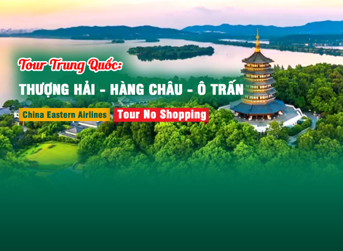 Tour Trung Quốc: Thượng Hải – Hàng Châu – Ô Trấn No Shopping 5N4Đ