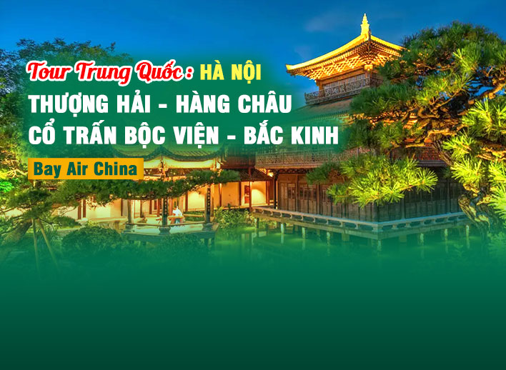 Tour Trung Quốc: Thượng Hải - Hàng Châu - Cổ Trấn Bộc Viện - Bắc Kinh 7N6Đ