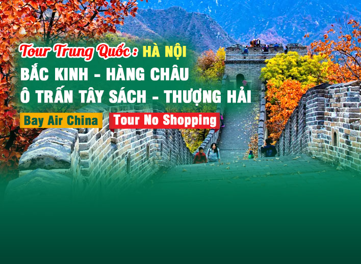 Tour Hà Nội - Trung Quốc No Shopping: Bắc Kinh – Hàng Châu – Ô Trấn Tây Sách – Thượng Hải 7N6Đ