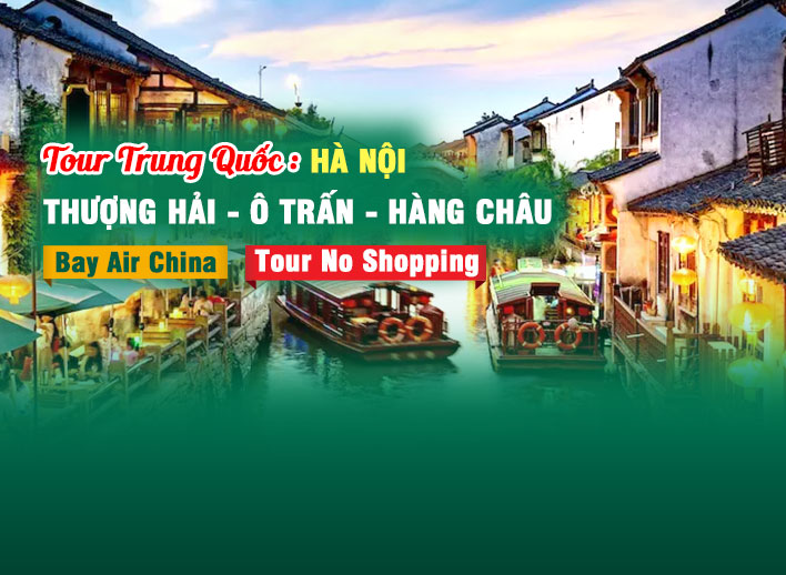 Tour Trung Quốc: Thượng Hải - Ô Trấn - Hàng Châu 5N5Đ | No Shopping Từ Hà Nội