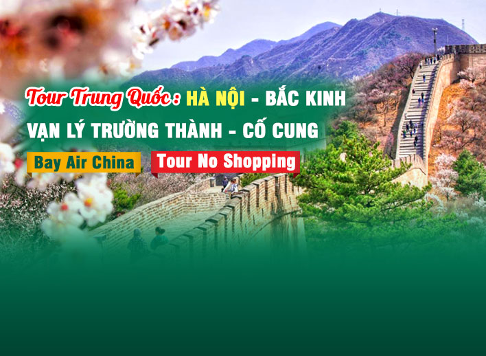 Tour Trung Quốc: Bắc Kinh - Vạn Lý Trường Thành - Cố Cung 5N4Đ | No Shopping