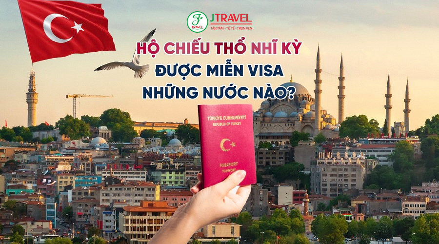 Danh Sách Quốc Gia Miễn Visa Cho Hộ Chiếu Thổ Nhĩ Kỳ (Tiêu Biểu)